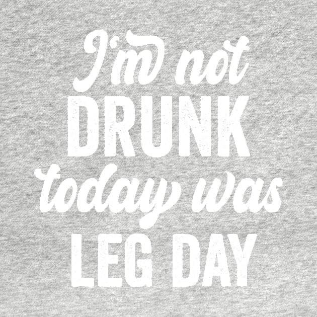 I'm Not Drunk Today Was Leg Day funny gym workout by shopcherroukia